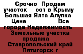 Срочно! Продам участок 4.5сот в Крыму  Большая Ялта Алупка › Цена ­ 1 250 000 - Все города Недвижимость » Земельные участки продажа   . Ставропольский край,Пятигорск г.